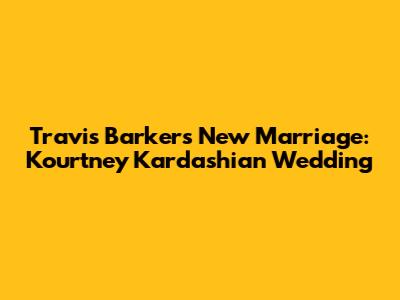 Travis Barker's New Marriage: Kourtney Kardashian Wedding