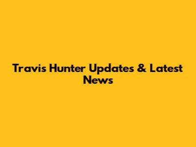 Travis Hunter Updates & Latest News