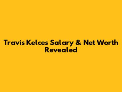 Travis Kelce's Salary & Net Worth Revealed