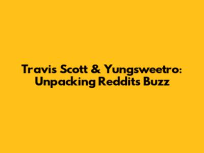 Travis Scott & Yungsweetro: Unpacking Reddit's Buzz