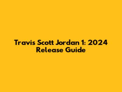 Travis Scott Jordan 1: 2024 Release Guide
