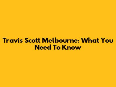 Travis Scott Melbourne: What You Need To Know