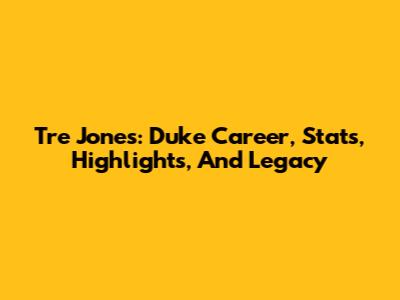 Tre Jones: Duke Career, Stats, Highlights, And Legacy