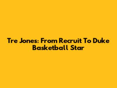 Tre Jones: From Recruit To Duke Basketball Star