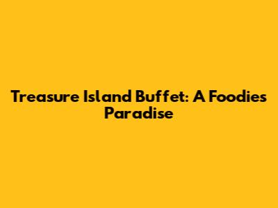 Treasure Island Buffet: A Foodie's Paradise