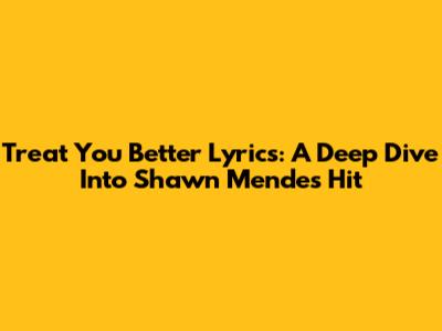 Treat You Better Lyrics: A Deep Dive Into Shawn Mendes' Hit