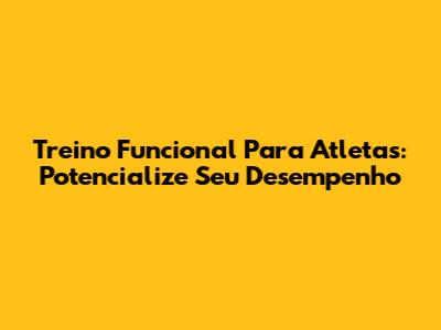Treino Funcional Para Atletas: Potencialize Seu Desempenho