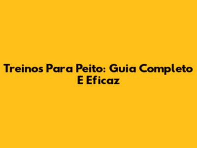 Treinos Para Peito: Guia Completo E Eficaz