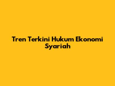 Tren Terkini Hukum Ekonomi Syariah