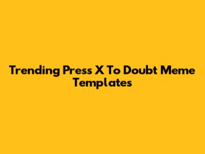 Trending 'Press X To Doubt' Meme Templates