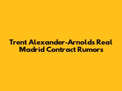 Trent Alexander-Arnold's Real Madrid Contract Rumors