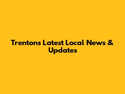 Trenton's Latest Local News & Updates