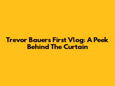 Trevor Bauer's First Vlog: A Peek Behind The Curtain