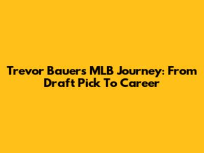 Trevor Bauer's MLB Journey: From Draft Pick To Career