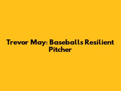 Trevor May: Baseball's Resilient Pitcher