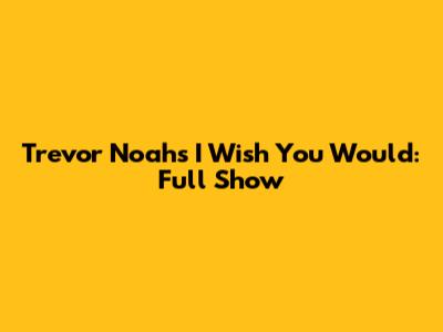 Trevor Noah's "I Wish You Would": Full Show