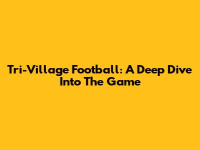 Tri-Village Football: A Deep Dive Into The Game