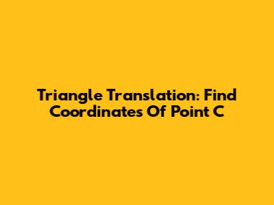 Triangle Translation: Find Coordinates Of Point C