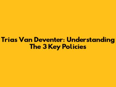 Trias Van Deventer: Understanding The 3 Key Policies