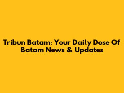 Tribun Batam: Your Daily Dose Of Batam News & Updates