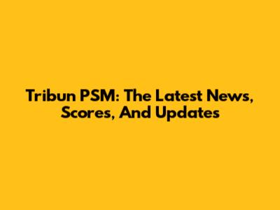 Tribun PSM: The Latest News, Scores, And Updates