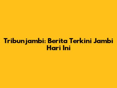 Tribunjambi: Berita Terkini Jambi Hari Ini