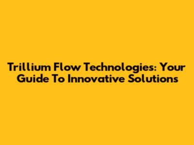 Trillium Flow Technologies: Your Guide To Innovative Solutions