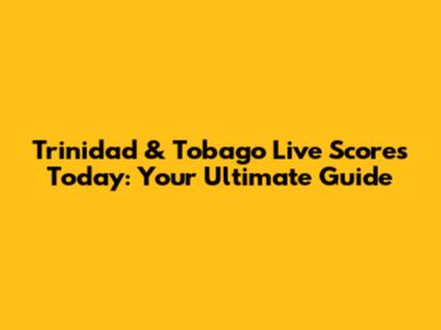 Trinidad & Tobago Live Scores Today: Your Ultimate Guide