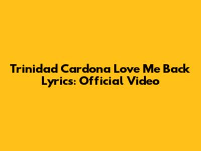 Trinidad Cardona Love Me Back Lyrics: Official Video