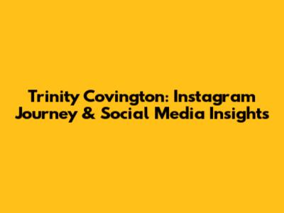 Trinity Covington: Instagram Journey & Social Media Insights