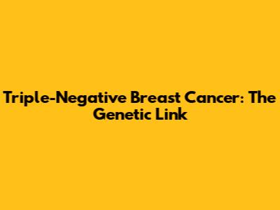Triple-Negative Breast Cancer: The Genetic Link