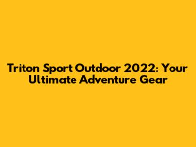 Triton Sport Outdoor 2022: Your Ultimate Adventure Gear