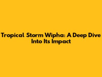 Tropical Storm Wipha: A Deep Dive Into Its Impact