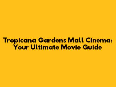 Tropicana Gardens Mall Cinema: Your Ultimate Movie Guide