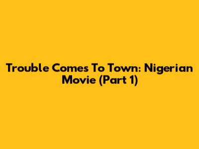 Trouble Comes To Town: Nigerian Movie (Part 1)