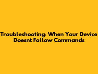 Troubleshooting: When Your Device Doesn't Follow Commands