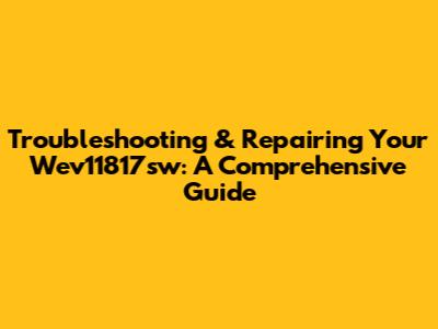 Troubleshooting & Repairing Your Wev11817sw: A Comprehensive Guide