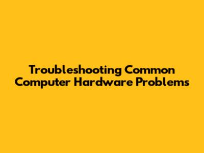 Troubleshooting Common Computer Hardware Problems