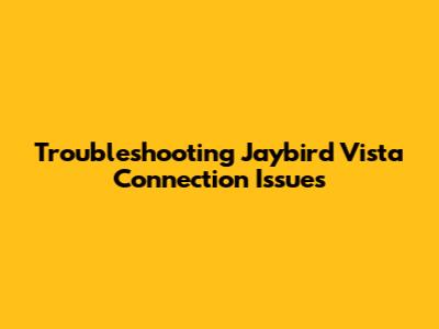 Troubleshooting Jaybird Vista Connection Issues