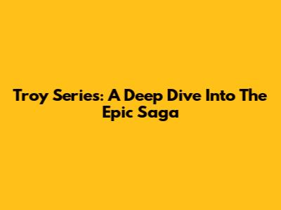 Troy Series: A Deep Dive Into The Epic Saga