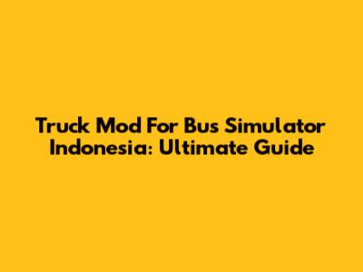 Truck Mod For Bus Simulator Indonesia: Ultimate Guide