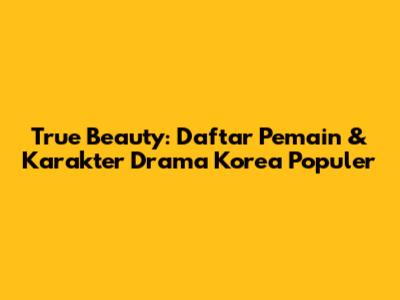 True Beauty: Daftar Pemain & Karakter Drama Korea Populer