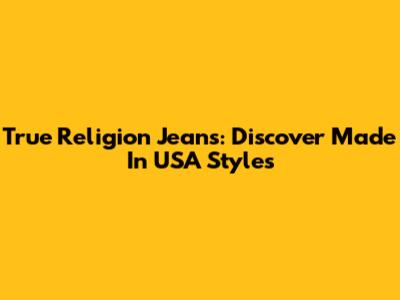 True Religion Jeans: Discover Made In USA Styles