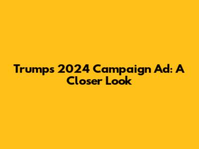 Trump's 2024 Campaign Ad: A Closer Look