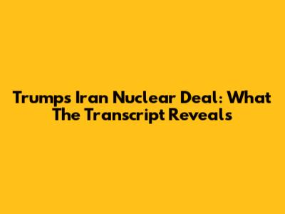 Trump's Iran Nuclear Deal: What The Transcript Reveals