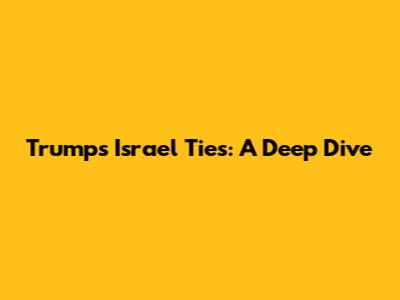 Trump's Israel Ties: A Deep Dive