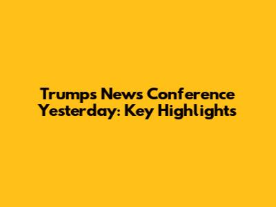 Trump's News Conference Yesterday: Key Highlights