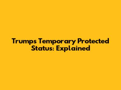 Trump's Temporary Protected Status: Explained