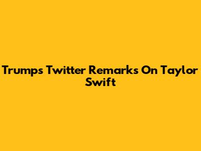 Trump's Twitter Remarks On Taylor Swift