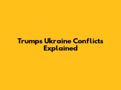 Trump's Ukraine Conflicts Explained